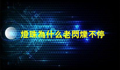 燈珠為什么老閃爍不停 為什么燈珠老壞